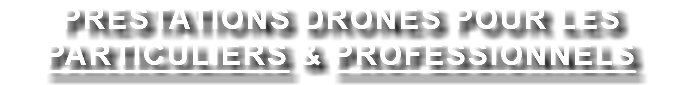 PRESTATIONS DRONES POUR LES PARTICULIERS & PROFESSIONNELS